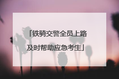 铁骑交警全员上路 及时帮助应急考生