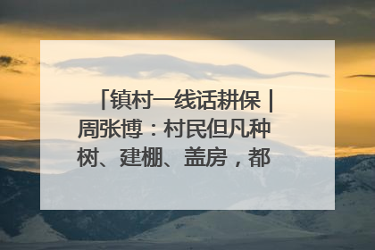 镇村一线话耕保｜周张博：村民但凡种树、建棚、盖房，都要向街道报批