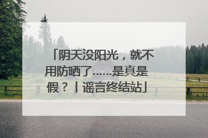 阴天没阳光，就不用防晒了……是真是假？丨谣言终结站