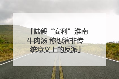 陆毅“安利”淮南牛肉汤 称想演非传统意义上的反派
