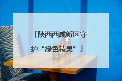 陕西西咸新区守护“绿色精灵”