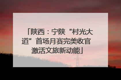陕西：宁陕“村光大道”首场月赛完美收官 激活文旅新动能