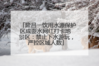 隆昌一饮用水源保护区成耍水网红打卡地 景区：禁止下水游玩，严控区域人数