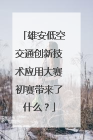 雄安低空交通创新技术应用大赛初赛带来了什么？
