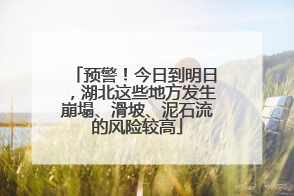 预警！今日到明日，湖北这些地方发生崩塌、滑坡、泥石流的风险较高