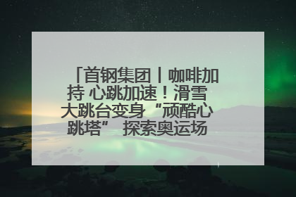 首钢集团丨咖啡加持 心跳加速！滑雪大跳台变身“顽酷心跳塔” 探索奥运场馆利用新途径