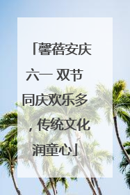 馨蓓安庆六一 双节同庆欢乐多，传统文化润童心