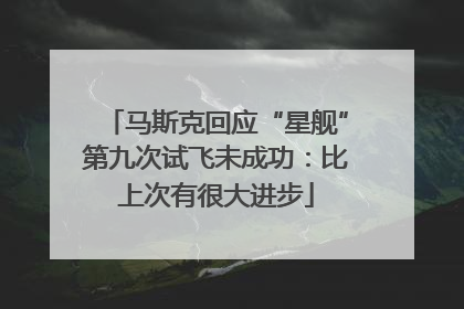 马斯克回应“星舰”第九次试飞未成功：比上次有很大进步