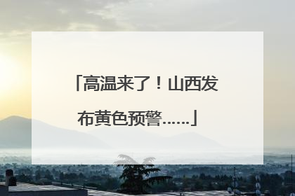 高温来了！山西发布黄色预警……