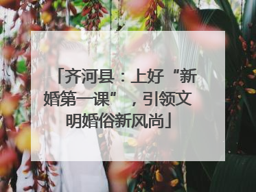 齐河县：上好“新婚第一课”，引领文明婚俗新风尚