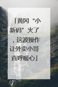黄冈“小新码”火了，这波操作让外卖小哥直呼暖心