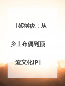 黎侯虎：从乡土布偶到顶流文化IP