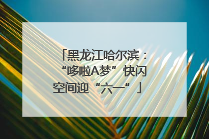 黑龙江哈尔滨：“哆啦A梦”快闪空间迎“六一”