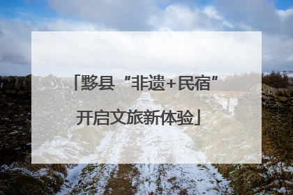 黟县“非遗+民宿” 开启文旅新体验