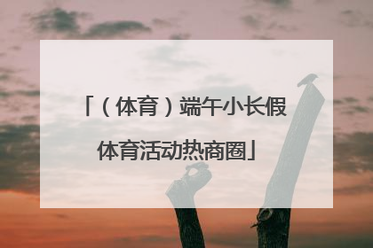 （体育）端午小长假 体育活动热商圈