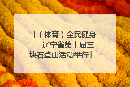 （体育）全民健身——辽宁省第十届三块石登山活动举行