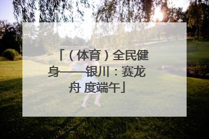 （体育）全民健身——银川：赛龙舟 度端午