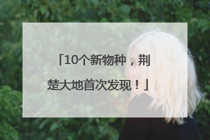 10个新物种，荆楚大地首次发现！
