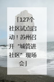 127个社区试点启动！苏州召开“城管进社区”现场会