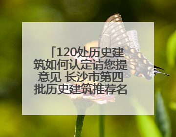 120处历史建筑如何认定请您提意见 长沙市第四批历史建筑推荐名单出炉