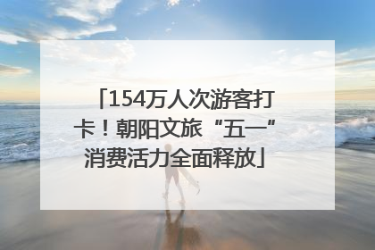 154万人次游客打卡！朝阳文旅“五一”消费活力全面释放