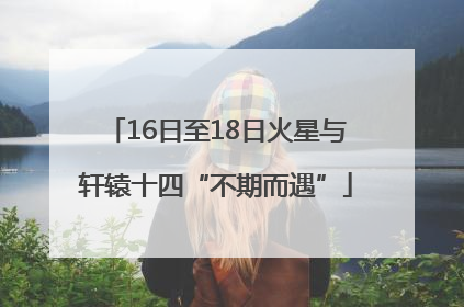 16日至18日火星与轩辕十四“不期而遇”