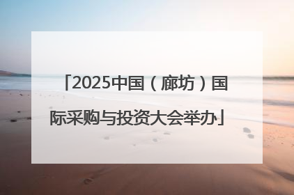 2025中国（廊坊）国际采购与投资大会举办
