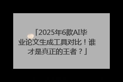 2025年6款AI毕业论文生成工具对比！谁才是真正的王者？