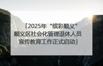 2025年“缤彩顺义”顺义区社会化管理退休人员宣传教育工作正式启动