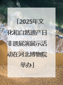 2025年文化和自然遗产日非遗展演展示活动在河北博物院举办