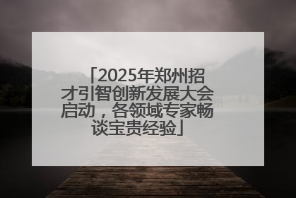 2025年郑州招才引智创新发展大会启动，各领域专家畅谈宝贵经验