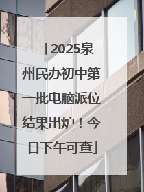 2025泉州民办初中第一批电脑派位结果出炉！今日下午可查