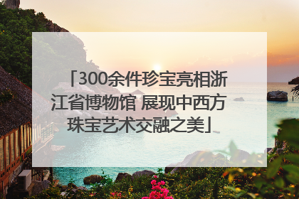 300余件珍宝亮相浙江省博物馆 展现中西方珠宝艺术交融之美