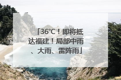 36℃！即将抵达福建！局部中雨、大雨、雷阵雨