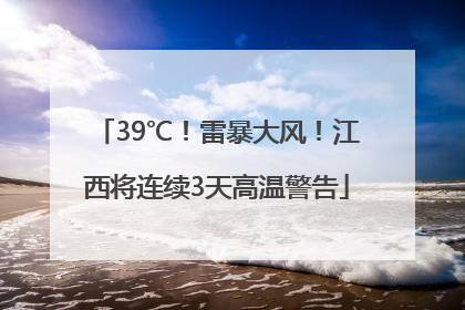 39℃！雷暴大风！江西将连续3天高温警告