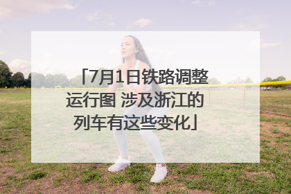 7月1日铁路调整运行图 涉及浙江的列车有这些变化