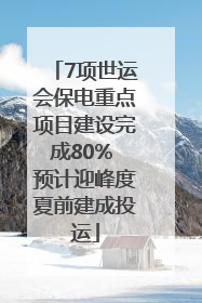 7项世运会保电重点项目建设完成80% 预计迎峰度夏前建成投运