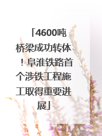 4600吨桥梁成功转体！阜淮铁路首个涉铁工程施工取得重要进展