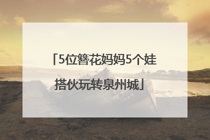 5位簪花妈妈5个娃 搭伙玩转泉州城