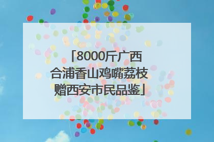 8000斤广西合浦香山鸡嘴荔枝赠西安市民品鉴