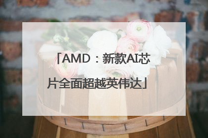 AMD：新款AI芯片全面超越英伟达