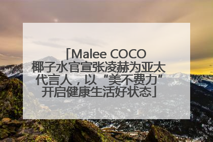 Malee COCO椰子水官宣张凌赫为亚太代言人，以“美不费力”开启健康生活好状态